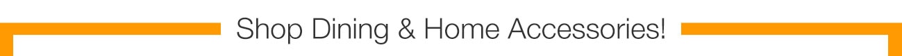 Shop Dining & Home Accessories!